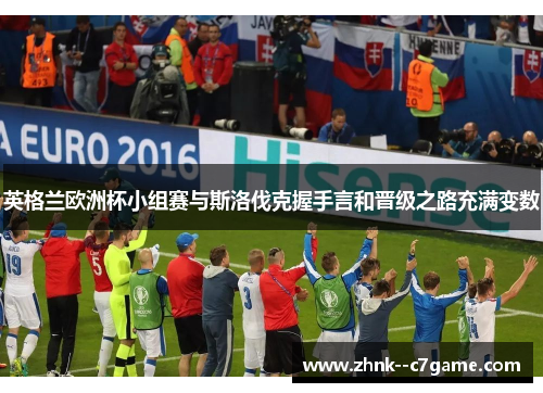 英格兰欧洲杯小组赛与斯洛伐克握手言和晋级之路充满变数 英格兰欧洲杯小组赛与斯洛伐克握手言和晋级之路充满变数