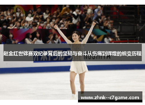 赵金红世锦赛双纪录背后的坚韧与奋斗从伤痛到辉煌的蜕变历程