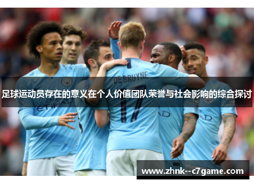 足球运动员存在的意义在个人价值团队荣誉与社会影响的综合探讨