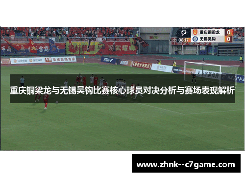 重庆铜梁龙与无锡吴钩比赛核心球员对决分析与赛场表现解析