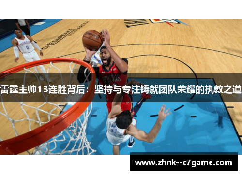 雷霆主帅13连胜背后:坚持与专注铸就团队荣耀的执教之道 雷霆主帅13连胜背后:坚持与专注铸就团队荣耀的执教之道