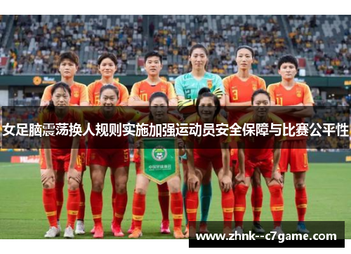 女足脑震荡换人规则实施加强运动员安全保障与比赛公平性 女足脑震荡换人规则实施加强运动员安全保障与比赛公平性
