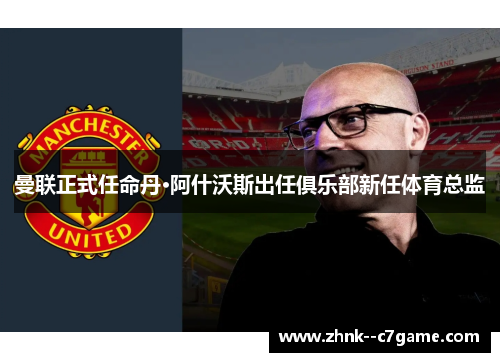 曼联正式任命丹·阿什沃斯出任俱乐部新任体育总监