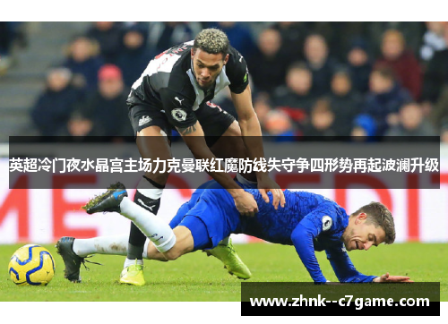 英超冷门夜水晶宫主场力克曼联红魔防线失守争四形势再起波澜升级