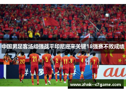 中国男足客场顽强战平印尼迎来关键18强赛不败成绩