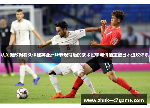 从关键数据看久保建英亚洲杯表现背后的战术逻辑与价值重塑日本进攻体系