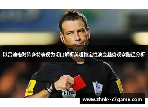 以吕迪格对阵多特表现为切口解析英超稳定性演变趋势观察路径分析