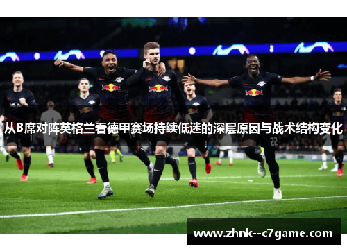 从B席对阵英格兰看德甲赛场持续低迷的深层原因与战术结构变化 从B席对阵英格兰看德甲赛场持续低迷的深层原因与战术结构变化