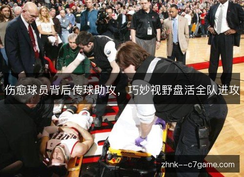 伤愈球员背后传球助攻，巧妙视野盘活全队进攻